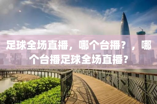 足球全场直播，哪个台播？，哪个台播足球全场直播？