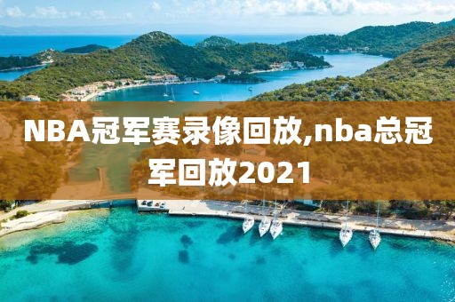 NBA冠军赛录像回放,nba总冠军回放2021