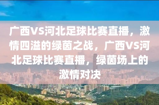 广西VS河北足球比赛直播，激情四溢的绿茵之战，广西VS河北足球比赛直播，绿茵场上的激情对决