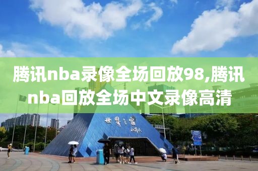 腾讯nba录像全场回放98,腾讯nba回放全场中文录像高清