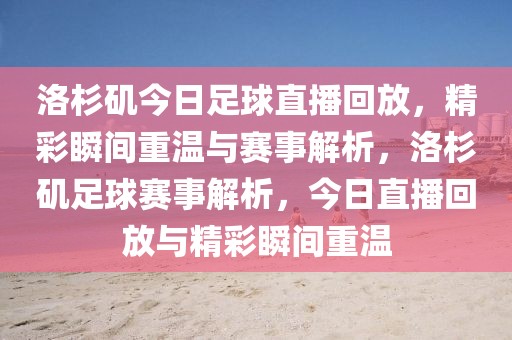 洛杉矶今日足球直播回放，精彩瞬间重温与赛事解析，洛杉矶足球赛事解析，今日直播回放与精彩瞬间重温