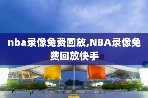 nba录像免费回放,NBA录像免费回放快手