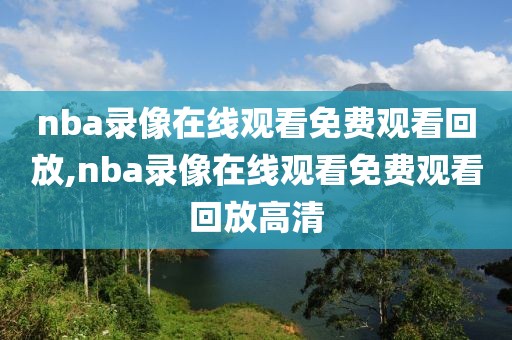 nba录像在线观看免费观看回放,nba录像在线观看免费观看回放高清