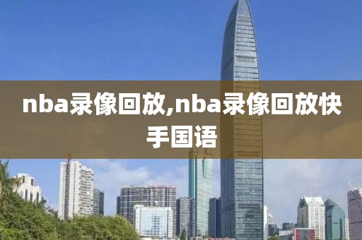 nba录像回放,nba录像回放快手国语