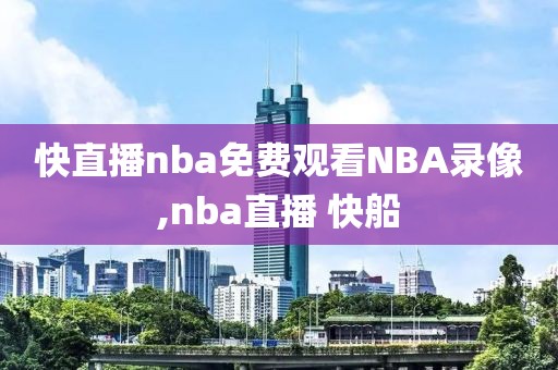 快直播nba免费观看NBA录像,nba直播 快船