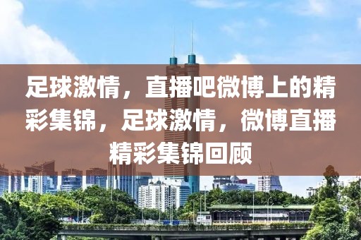 足球激情，直播吧微博上的精彩集锦，足球激情，微博直播精彩集锦回顾