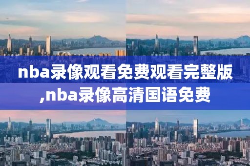 nba录像观看免费观看完整版,nba录像高清国语免费