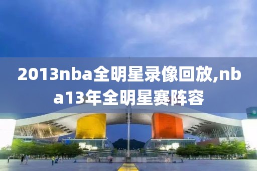 2013nba全明星录像回放,nba13年全明星赛阵容