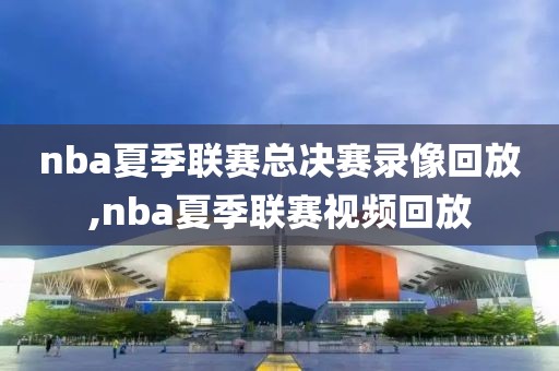 nba夏季联赛总决赛录像回放,nba夏季联赛视频回放