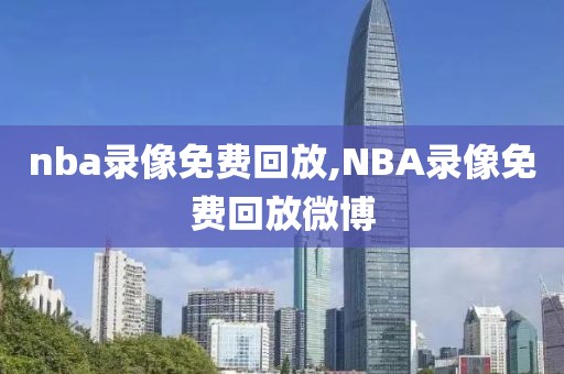 nba录像免费回放,NBA录像免费回放微博