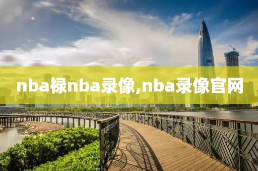 nba禄nba录像,nba录像官网