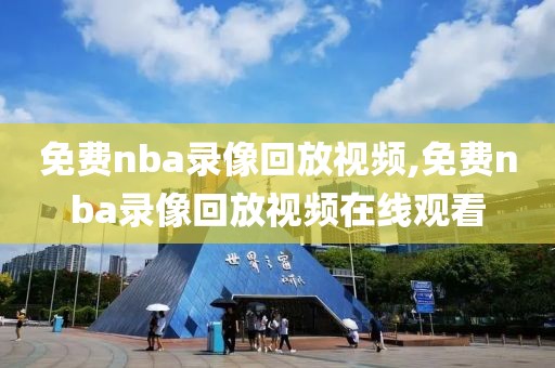 免费nba录像回放视频,免费nba录像回放视频在线观看