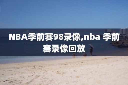 NBA季前赛98录像,nba 季前赛录像回放