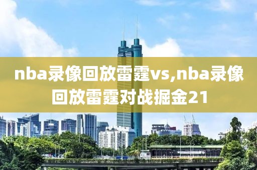 nba录像回放雷霆vs,nba录像回放雷霆对战掘金21