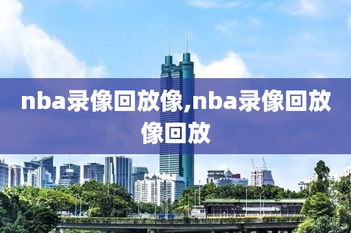 nba录像回放像,nba录像回放像回放