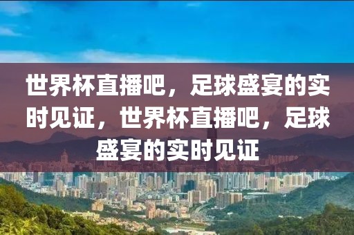 世界杯直播吧，足球盛宴的实时见证，世界杯直播吧，足球盛宴的实时见证