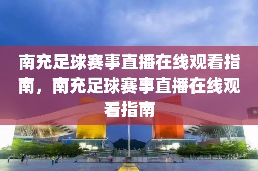 南充足球赛事直播在线观看指南，南充足球赛事直播在线观看指南