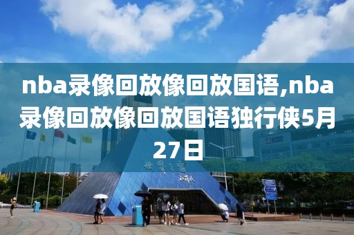 nba录像回放像回放国语,nba录像回放像回放国语独行侠5月27日