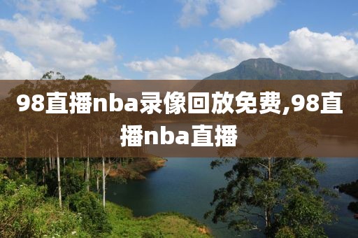 98直播nba录像回放免费,98直播nba直播