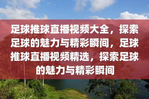 足球推球直播视频大全，探索足球的魅力与精彩瞬间，足球推球直播视频精选，探索足球的魅力与精彩瞬间