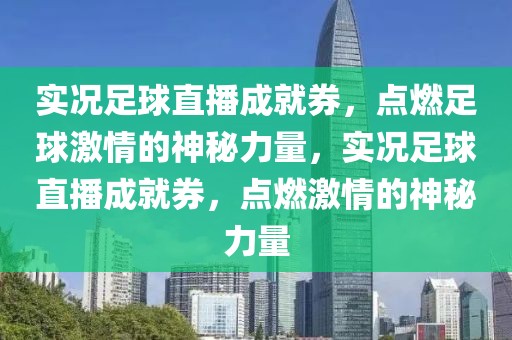 实况足球直播成就券，点燃足球激情的神秘力量，实况足球直播成就券，点燃激情的神秘力量