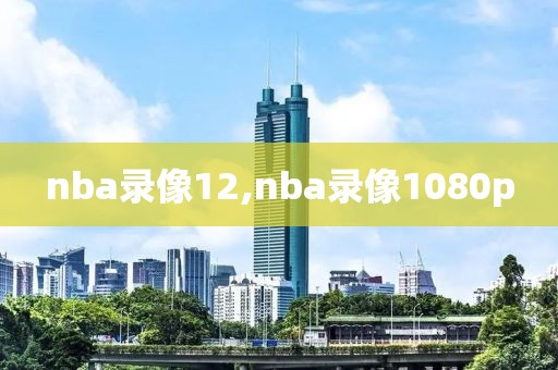 nba录像12,nba录像1080p