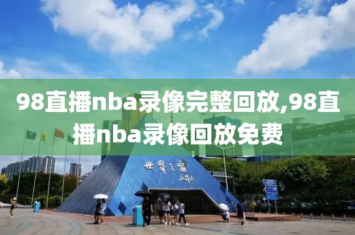 98直播nba录像完整回放,98直播nba录像回放免费