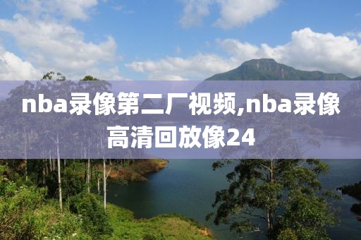 nba录像第二厂视频,nba录像高清回放像24