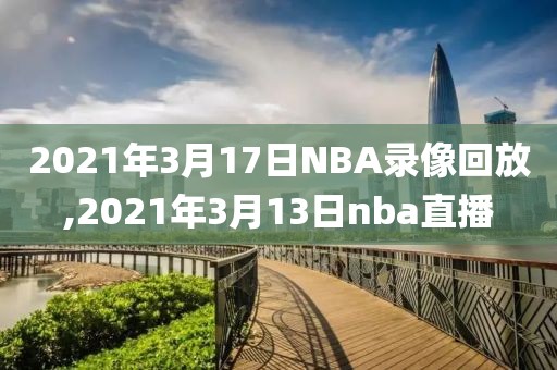 2021年3月17日NBA录像回放,2021年3月13日nba直播