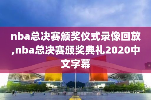 nba总决赛颁奖仪式录像回放,nba总决赛颁奖典礼2020中文字幕