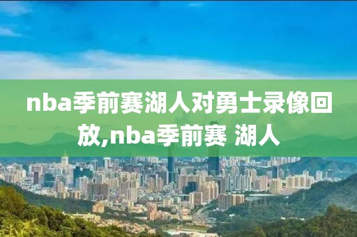 nba季前赛湖人对勇士录像回放,nba季前赛 湖人