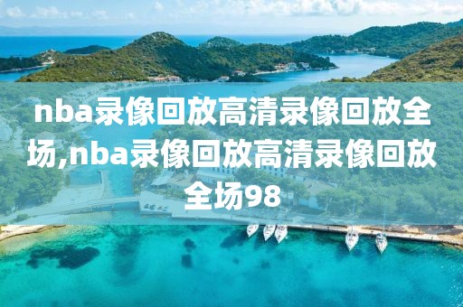 nba录像回放高清录像回放全场,nba录像回放高清录像回放全场98