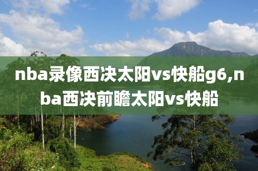 nba录像西决太阳vs快船g6,nba西决前瞻太阳vs快船