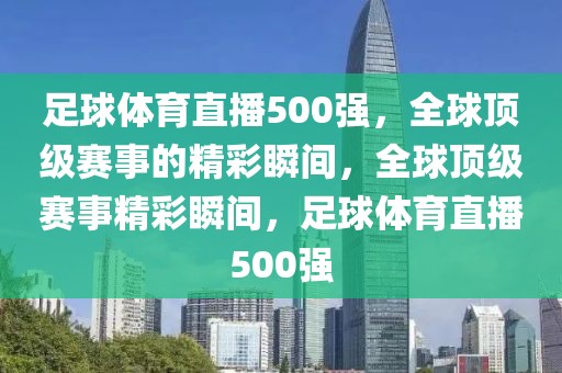 足球体育直播500强，全球顶级赛事的精彩瞬间，全球顶级赛事精彩瞬间，足球体育直播500强