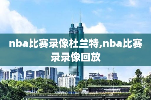 nba比赛录像杜兰特,nba比赛录录像回放