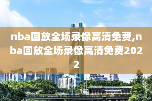 nba回放全场录像高清免费,nba回放全场录像高清免费2022