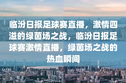 临汾日报足球赛直播，激情四溢的绿茵场之战，临汾日报足球赛激情直播，绿茵场之战的热血瞬间