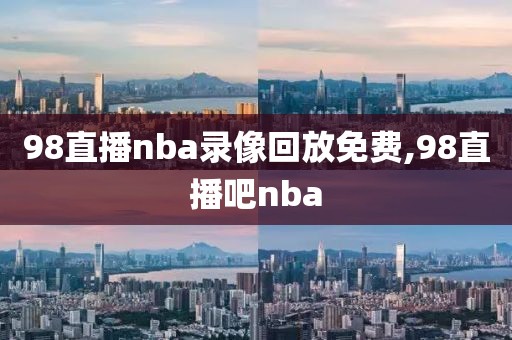 98直播nba录像回放免费,98直播吧nba