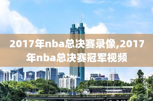 2017年nba总决赛录像,2017年nba总决赛冠军视频