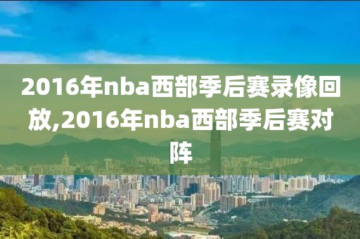 2016年nba西部季后赛录像回放,2016年nba西部季后赛对阵