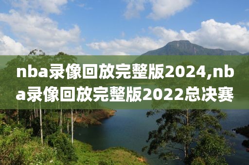 nba录像回放完整版2024,nba录像回放完整版2022总决赛