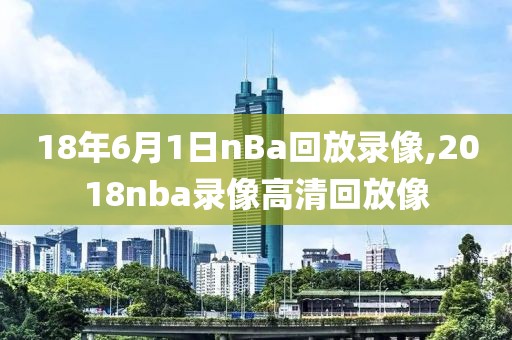 18年6月1日nBa回放录像,2018nba录像高清回放像