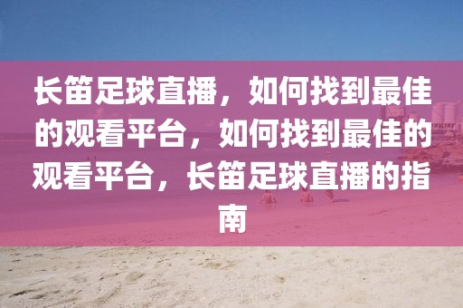 长笛足球直播，如何找到最佳的观看平台，如何找到最佳的观看平台，长笛足球直播的指南