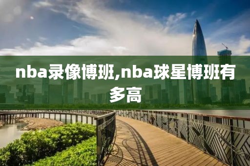 nba录像博班,nba球星博班有多高