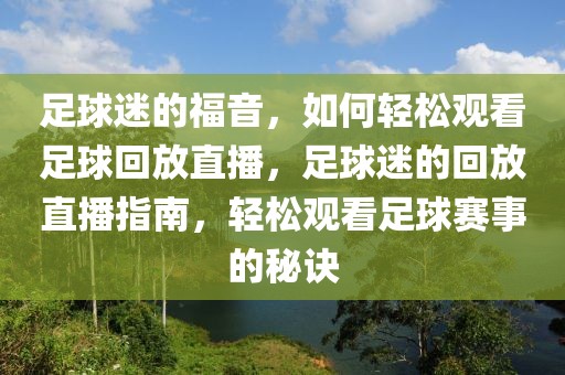 足球迷的福音，如何轻松观看足球回放直播，足球迷的回放直播指南，轻松观看足球赛事的秘诀