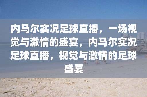 内马尔实况足球直播，一场视觉与激情的盛宴，内马尔实况足球直播，视觉与激情的足球盛宴