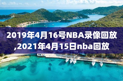 2019年4月16号NBA录像回放,2021年4月15日nba回放