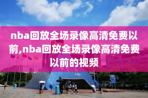 nba回放全场录像高清免费以前,nba回放全场录像高清免费以前的视频