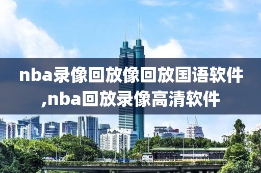 nba录像回放像回放国语软件,nba回放录像高清软件