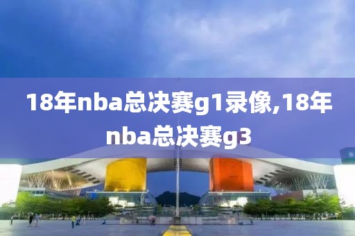 18年nba总决赛g1录像,18年nba总决赛g3